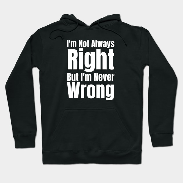 I'm Not Always Right But I'm Never Wrong Hoodie by HobbyAndArt